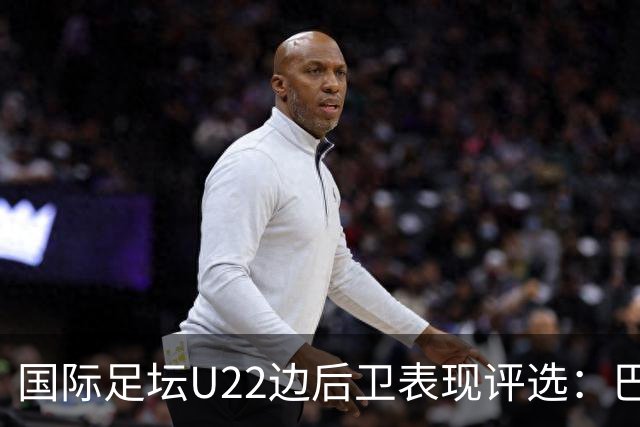 国际足坛U22边后卫表现评选：巴萨小将居首，中国球员闯入前五