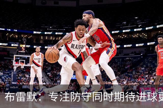 布雷默：专注防守同时期待进球更多