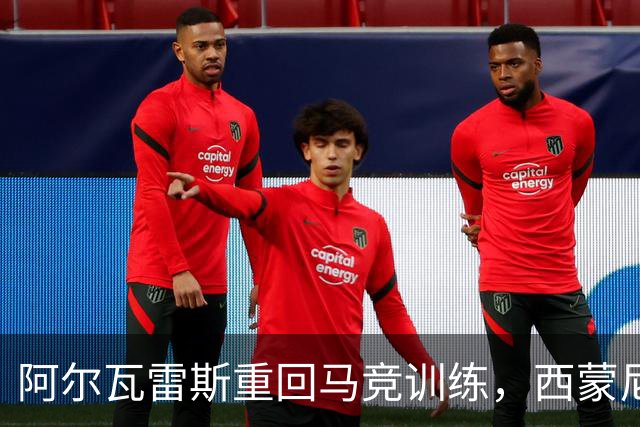 阿尔瓦雷斯重回马竞训练，西蒙尼让其参与首发阵容