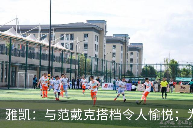 雅凯：与范戴克搭档令人愉悦；为国家队出战倍感荣幸